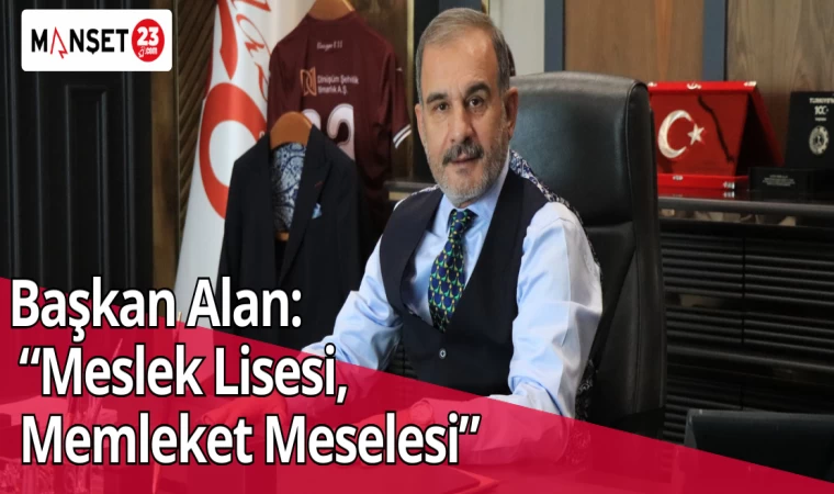 Başkan Alan: “Meslek Lisesi, Memleket Meselesi”