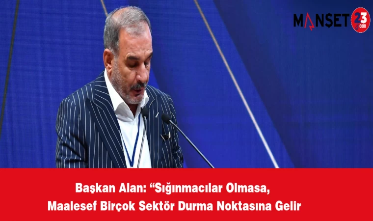 Başkan Alan: “Sığınmacılar Olmasa, Maalesef Birçok Sektör Durma Noktasına Gelir
