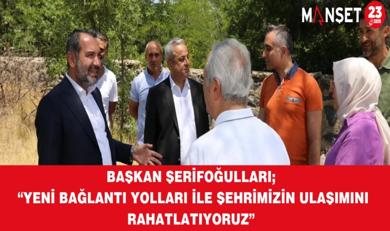 Başkan Şerifoğulları; “Yeni Bağlantı Yolları İle Şehrimizin Ulaşımını Rahatlatıyoruz”