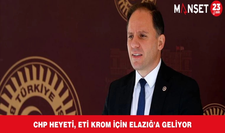 CHP HEYETİ, ETİ KROM İÇİN ELAZIĞ’A GELİYOR