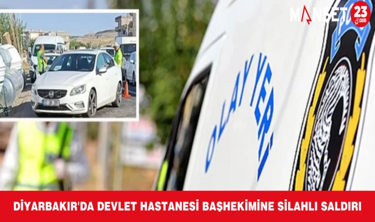 Diyarbakır'da devlet hastanesi başhekimine silahlı saldırı