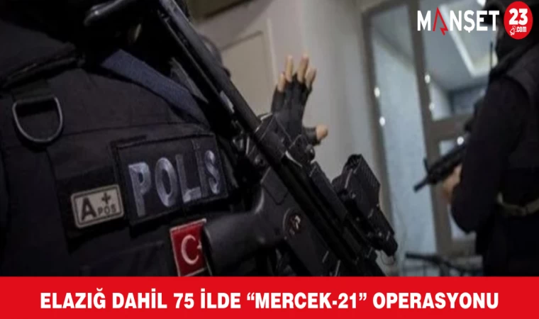 Elazığ Dahil 75 İlde “Mercek-21” Operasyonu