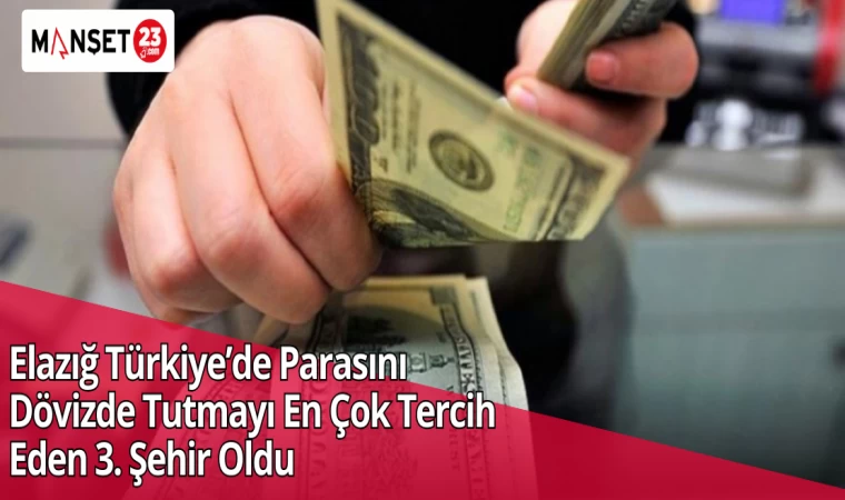 Elazığ Türkiye’de Parasını Dövizde Tutmayı En Çok Tercih Eden 3. Şehir Oldu