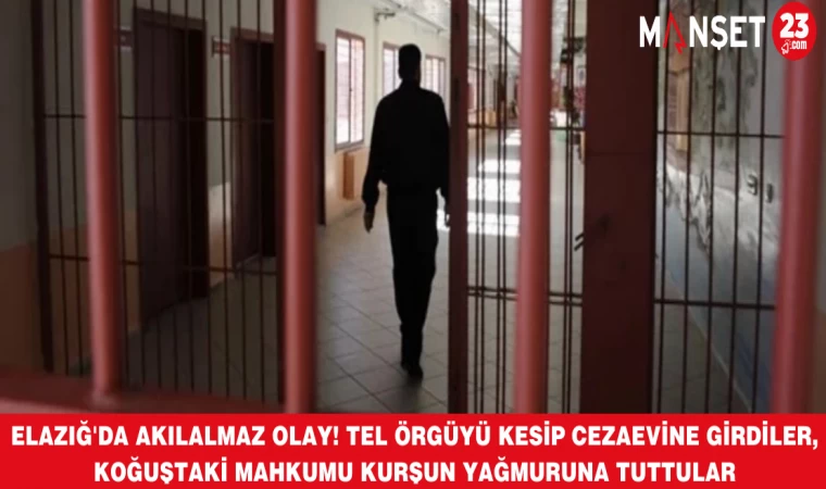 Elazığ'da akıl almaz olay! Tel örgüyü kesip cezaevine girdiler, koğuştaki mahkumu kurşun yağmuruna tuttular