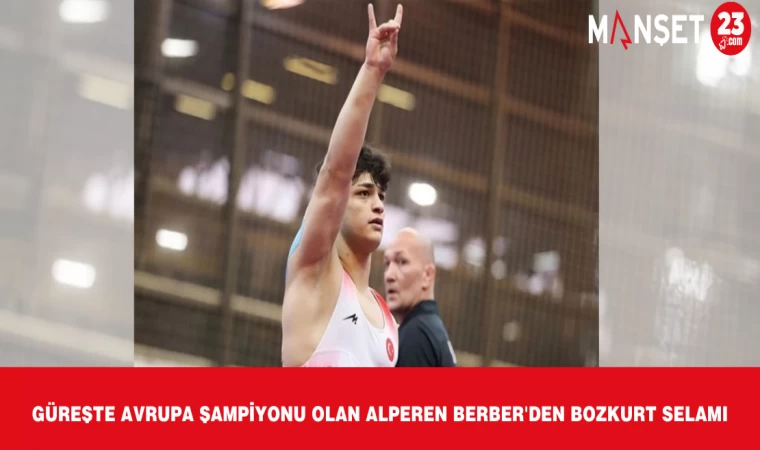 Güreşte Avrupa Şampiyonu olan Alperen Berber'den bozkurt selamı
