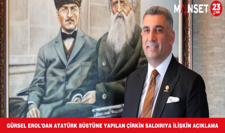 GÜRSEL EROL’DAN ATATÜRK BÜSTÜNE YAPILAN ÇİRKİN SALDIRIYA İLİŞKİN AÇIKLAMA