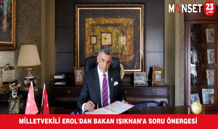 Milletvekili Erol'dan Bakan Işıkhan'a Soru Önergesi