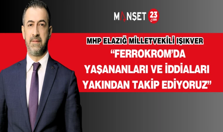Milletvekili Işıkver: “Ferrokrom’da Yaşananları ve İddiaları Yakından Takip Ediyoruz”