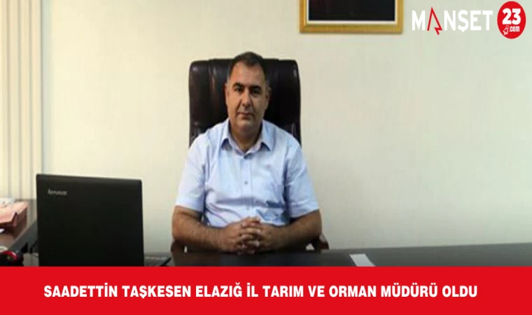 Saadettin Taşkesen Elazığ İl Tarım ve Orman Müdürü Oldu