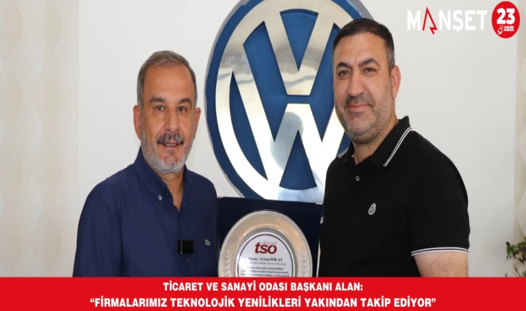 TİCARET VE SANAYİ ODASI BAŞKANI ALAN: “FİRMALARIMIZ TEKNOLOJİK YENİLİKLERİ YAKINDAN TAKİP EDİYOR”