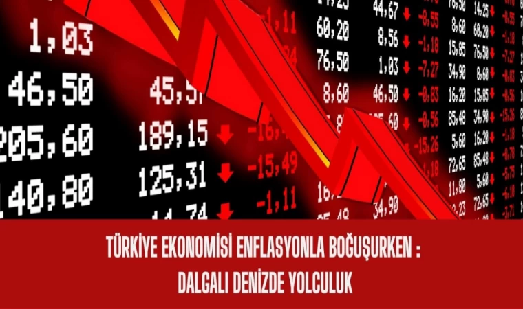 Türkiye Ekonomisi Enflasyonla Boğuşurken: Dalgalı Denizde Yolculuk