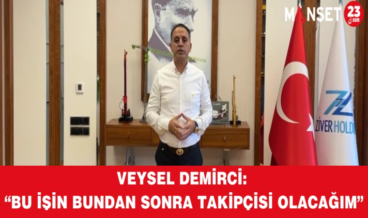 Veysel Demirci: “Bu İşin Bundan Sonra Takipçisi Olacağım”