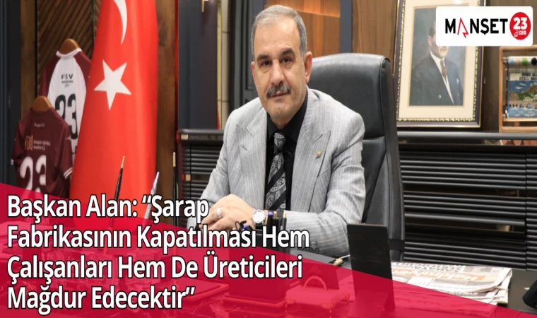 Başkan Alan: “Şarap Fabrikasının Kapatılması Hem Çalışanları Hem De Üreticileri Mağdur Edecektir”