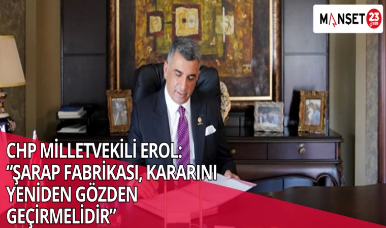 CHP MİLLETVEKİLİ EROL: “ŞARAP FABRİKASI, KARARINI YENİDEN GÖZDEN GEÇİRMELİDİR”