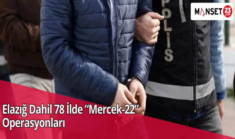 Elazığ Dahil 78 İlde “Mercek-22” Operasyonları