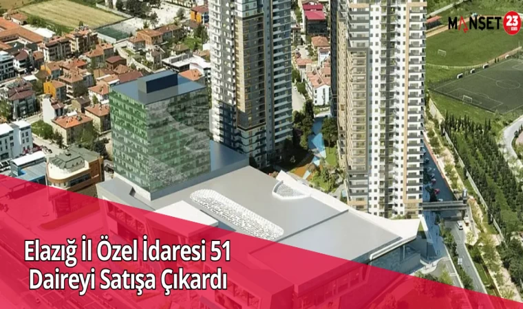 Elazığ İl Özel İdaresi 51 Daireyi Satışa Çıkardı