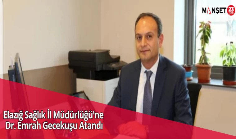 Elazığ Sağlık İl Müdürlüğü'ne Dr. Emrah Gecekuşu Atandı