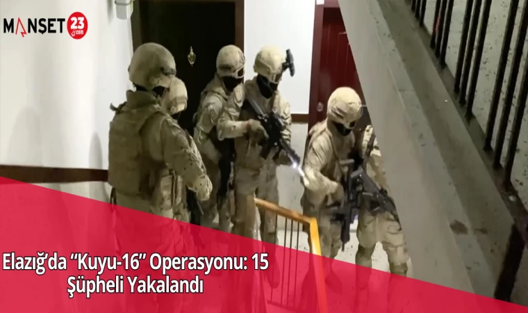 Elazığ’da “Kuyu-16” Operasyonu: 15 Şüpheli Yakalandı