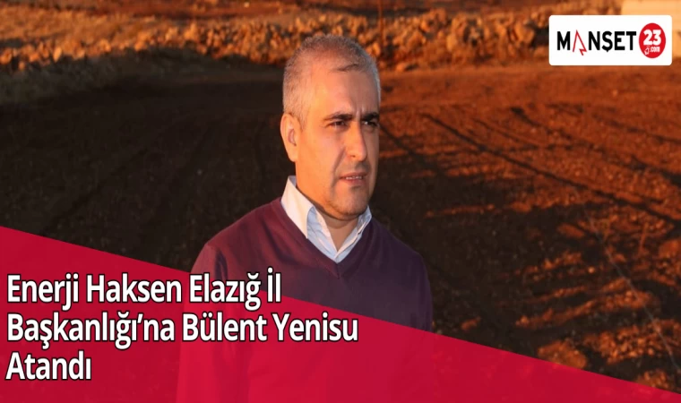 Enerji Haksen Elazığ İl Başkanlığı’na Bülent Yenisu Atandı