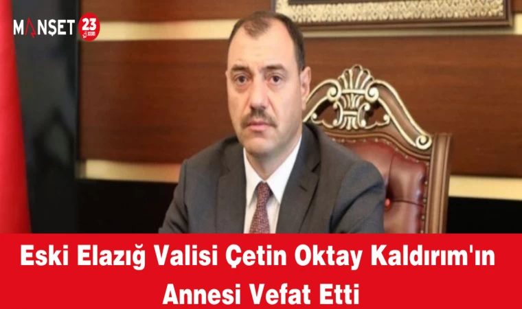Eski Elazığ Valisi Çetin Oktay Kaldırım'ın Annesi Vefat Etti