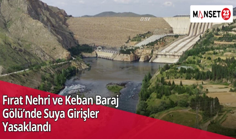 Fırat Nehri ve Keban Baraj Gölü’nde Suya Girişler Yasaklandı