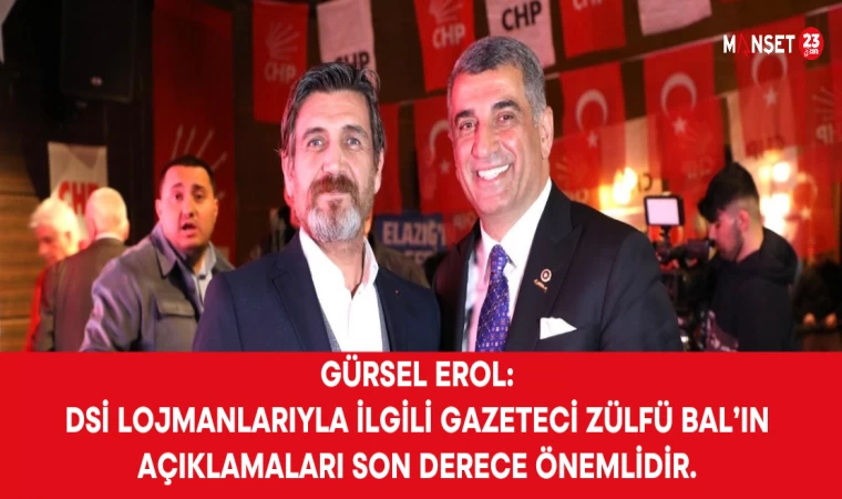 GÜRSEL EROL: "DSİ lojmanlarıyla ilgili gazeteci Zülfü Bal’ın açıklamaları son derece önemlidir."