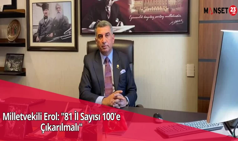 Milletvekili Erol: "81 İl Sayısı 100'e Çıkarılmalı"