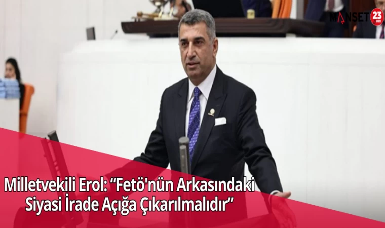 Milletvekili Erol: “Fetö'nün Arkasındaki Siyasi İrade Açığa Çıkarılmalıdır”