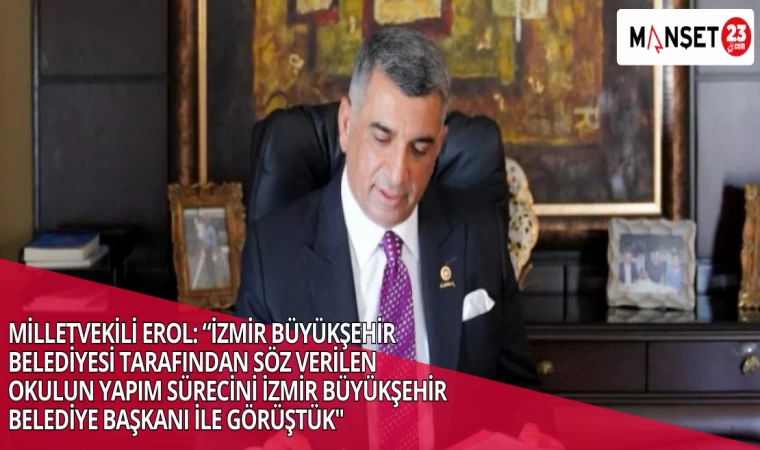 MİLLETVEKİLİ EROL: “İZMİR BÜYÜKŞEHİR BELEDİYESİ TARAFINDAN SÖZ VERİLEN OKULUN YAPIM SÜRECİNİ İZMİR BÜYÜKŞEHİR BELEDİYE BAŞKANI İLE GÖRÜŞTÜK"