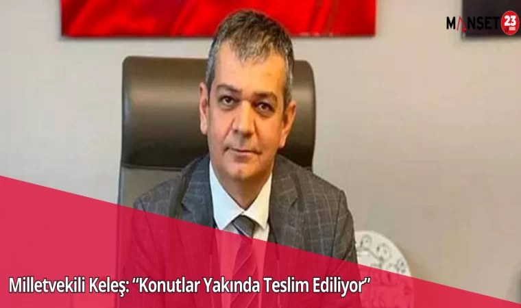 Milletvekili Keleş: “Konutlar Yakında Teslim Ediliyor”
