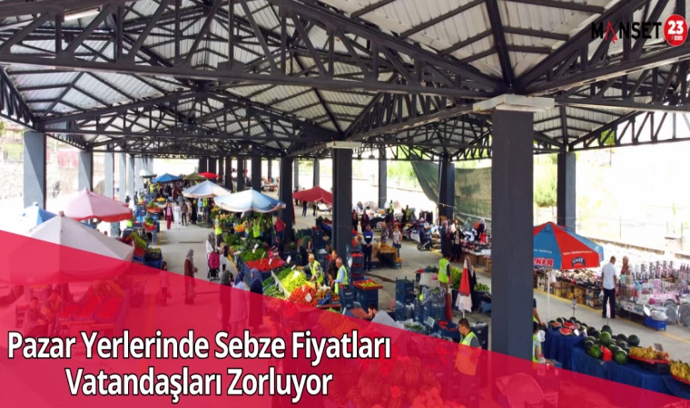 Pazar Yerlerinde Sebze Fiyatları Vatandaşları Zorluyor