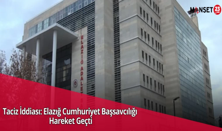 Taciz İddiası: Elazığ Cumhuriyet Başsavcılığı Hareket Geçti