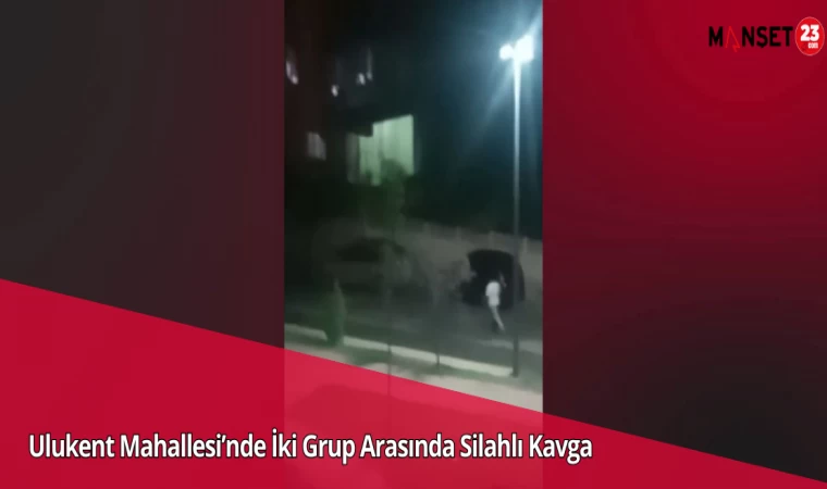 Ulukent Mahallesi’nde İki Grup Arasında Silahlı Kavga