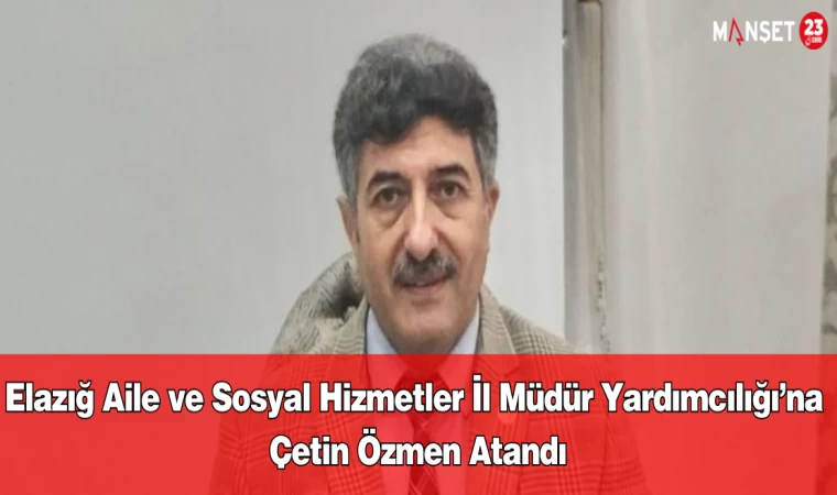 Elazığ Aile ve Sosyal Hizmetler İl Müdür Yardımcılığı’na Çetin Özmen Atandı