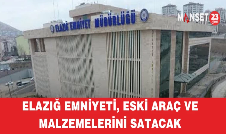 Elazığ Emniyeti, Eski Araç ve Malzemelerini Satacak