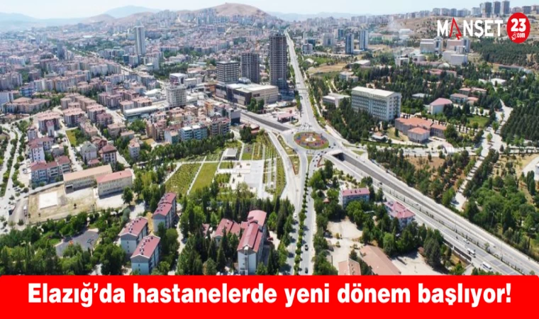 Elazığ’da hastanelerde yeni dönem başlıyor!