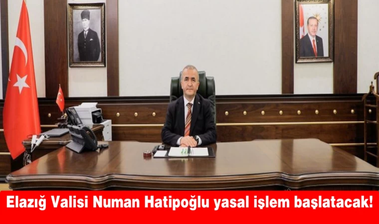 ELAZIĞ VALİSİ NUMAN HATİPOĞLU YASAL İŞLEM BAŞLATACAK!