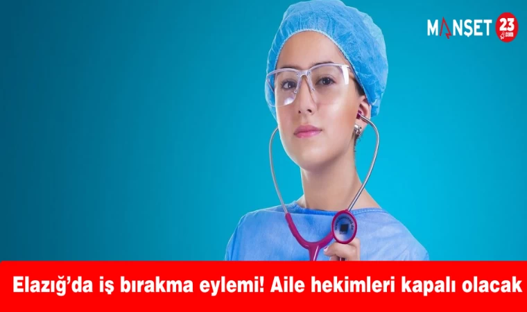 Elazığ’da iş bırakma eylemi! Aile hekimleri kapalı olacak