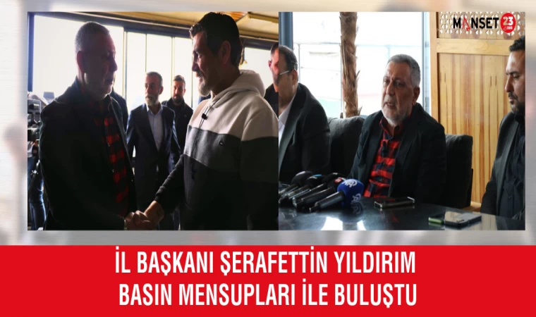 İl Başkanı Şerafettin Yıldırım Basın Mensupları ile Buluştu