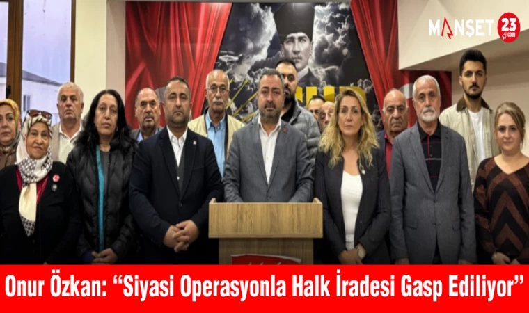 Onur Özkan: “Siyasi Operasyonla Halk İradesi Gasp Ediliyor”
