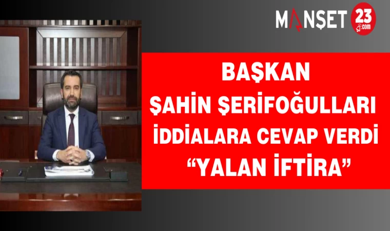 Başkan Şerifoğulları iddialara cevap verdi: Yalan, iftira