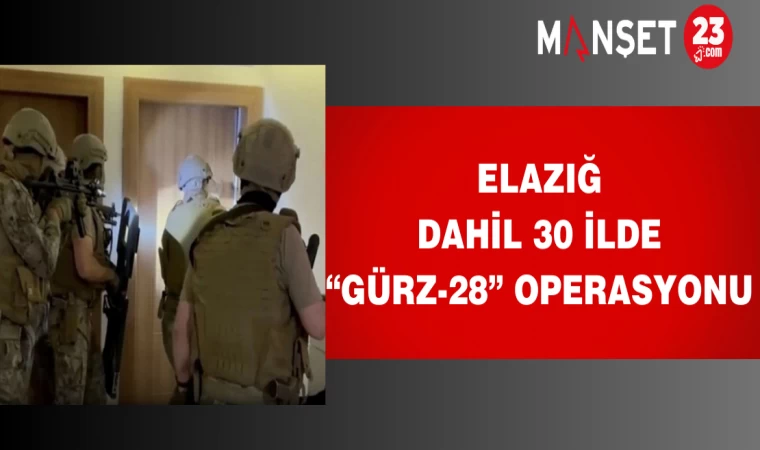 Elazığ Dahil 30 İlde “Gürz-28” Operasyonu