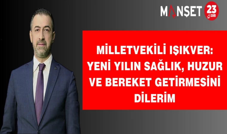 Milletvekili IŞIKVER: YENİ YILIN SAĞLIK, HUZUR VE BEREKET GETİRMESİNİ DİLERİM