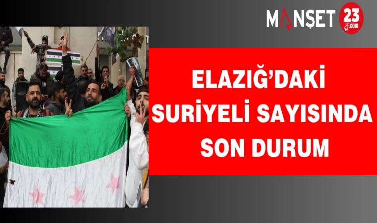 Elazığ’daki Suriyeli sayısında son durum