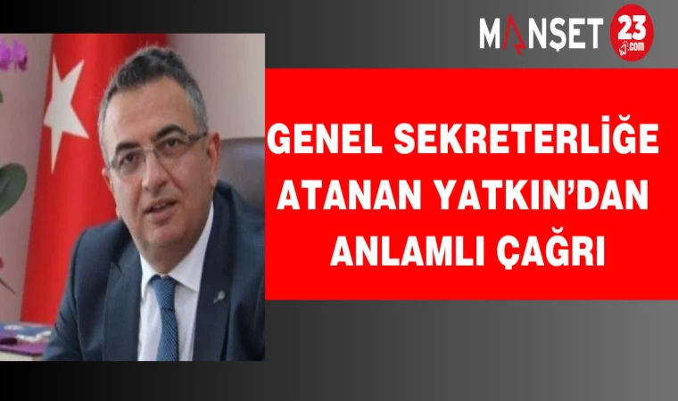 Genel Sekreterliğe Atanan Yatkın’dan Anlamlı Çağrı