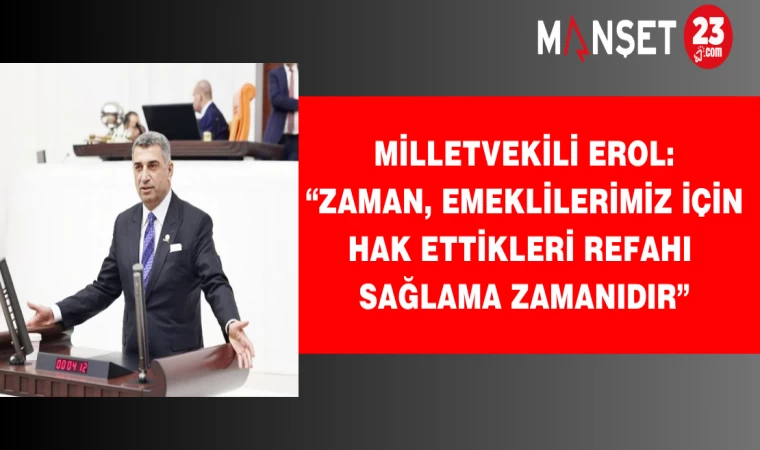Milletvekili Erol: “Zaman, Emeklilerimiz İçin Hak Ettikleri Refahı Sağlama Zamanıdır”