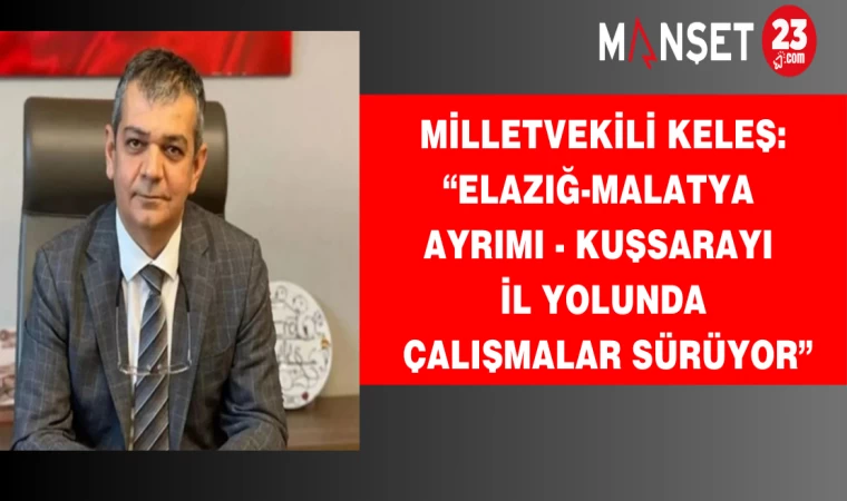 Milletvekili Keleş: “Elazığ-Malatya Ayrımı - Kuşsarayı İl Yolunda Çalışmalar Sürüyor”
