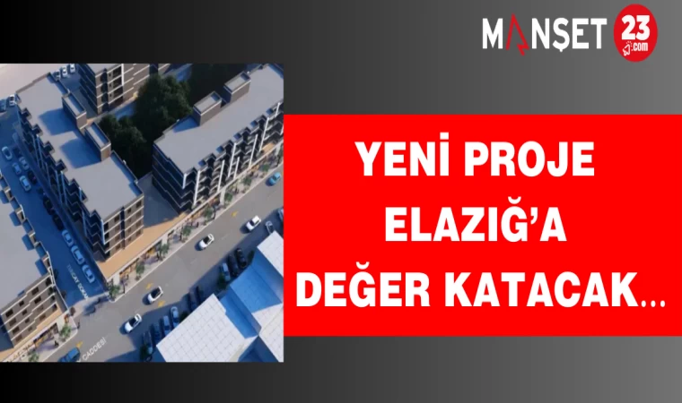 Yeni proje Elazığ’a değer katacak…