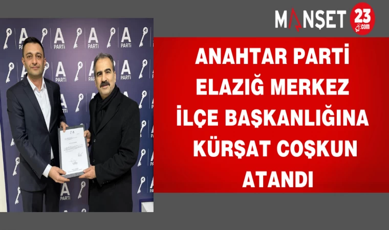 ANAHTAR PARTİ ELAZIĞ MERKEZ İLÇE BAŞKANLIĞINA KÜRŞAT COŞKUN ATANDI