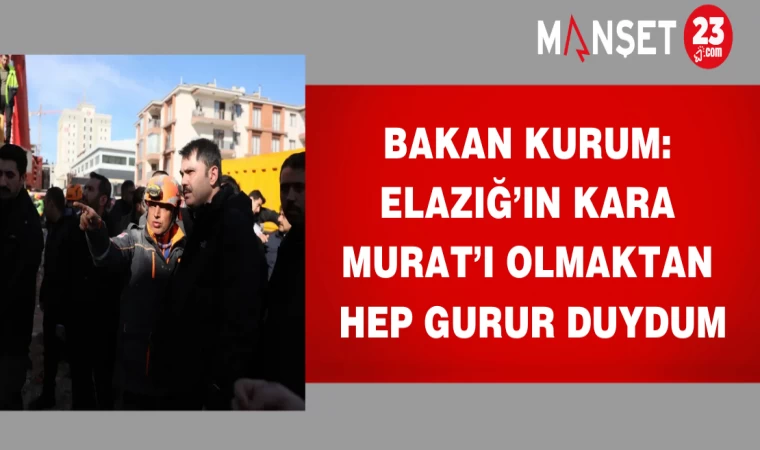 Bakan Kurum: Elazığ’ın Kara Murat’ı olmaktan hep gurur duydum
